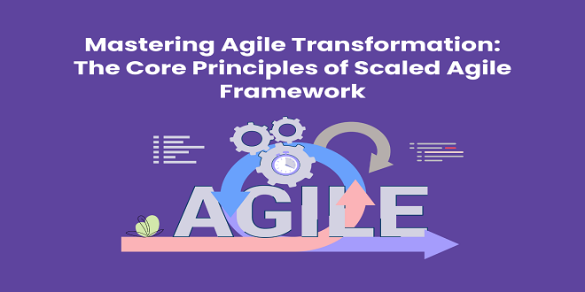 Mastering Agile Transformation: The Core Principles of Scaled Agile Framework